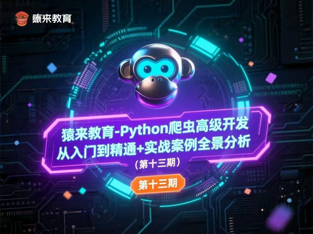 猿来教育-Python爬虫高级开发从入门到精通+实战案例全景分析（第十三期）【80.4GB】