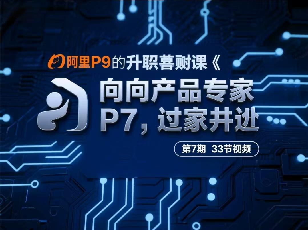 阿里P9的升职加薪课《向产品专家(P7)进阶》第7期 33节视频【4.3GB】